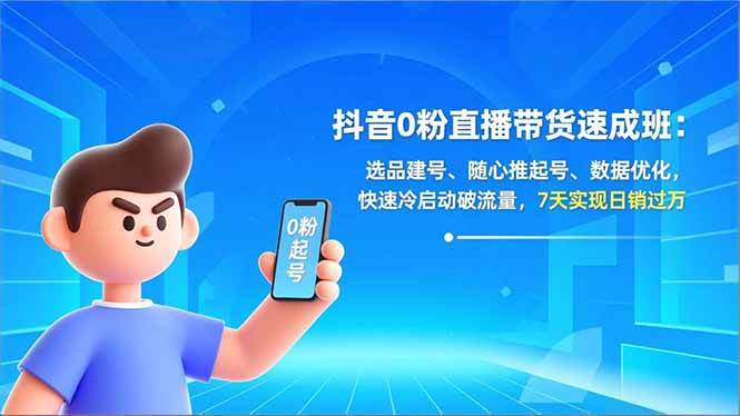 （16984期）抖音0粉直播带货速成班：选品建号、随心推起号、数据优化，快速冷启动破流量，7天实现日销过万-千帆网赚