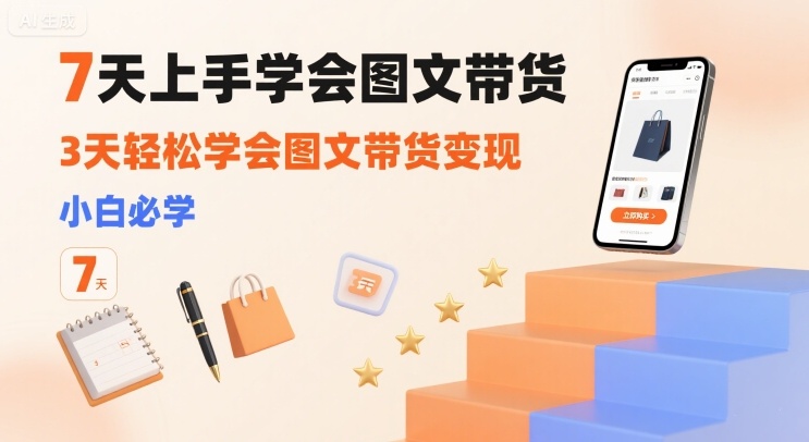 7天上手学会图文带货，3天轻松学会图文带货变现，小白必学-千帆网赚