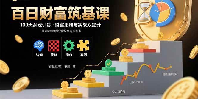 （15874期）百日财富筑基课：认知+策略+实操+案例拆解 实现从创富到守富全周期能力-千帆网赚