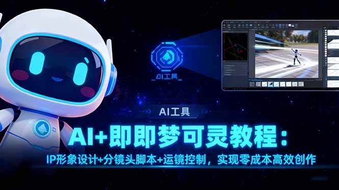 （16423期）AI+即梦可灵教程：IP形象设计+分镜头脚本+运镜控制，实现零成本高效创作-千帆网赚
