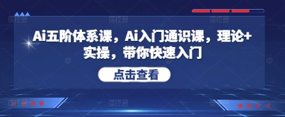 Ai五阶体系课，Ai入门通识课，理论+实操，带你快速入门-千帆网赚