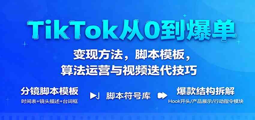 TikTok从0到爆单：变现方法，脚本模板，算法运营与视频迭代技巧-千帆网赚