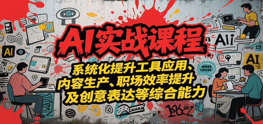 AI实战系统课程，提升工具应用、内容生产、职场效率提升及创意表达等综合能力-千帆网赚