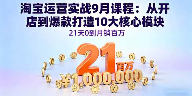 （16101期）淘宝运营实战9月课程：从开店到爆款打造10大核心模块，21天0到月销百万-千帆网赚