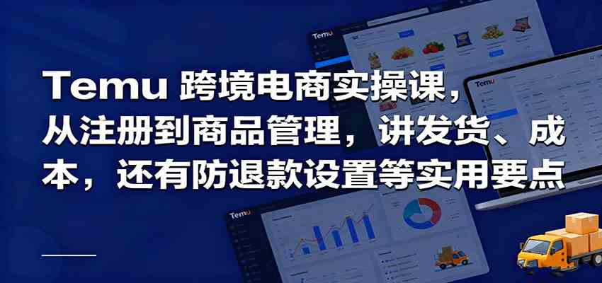 Temu跨境半托管实操，从注册到商品管理，讲发货、成本，还有防退款设置等实用要点-千帆网赚