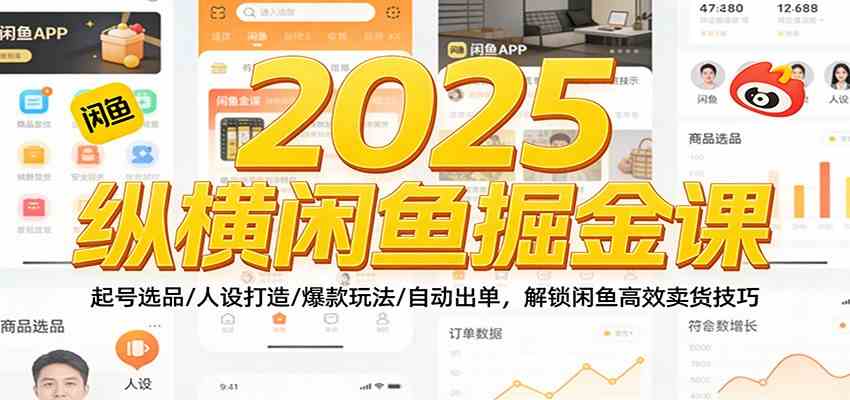 2025纵横闲鱼掘金课：起号选品/人设打造/爆款玩法/自动出单，解锁闲鱼高效卖货技巧-千帆网赚