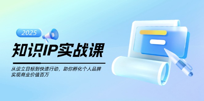 （14251期）知识IP实战课，从设立目标到快速行动，助你孵化个人品牌，实现商业价值…-千帆网赚