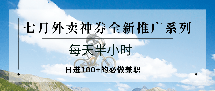 七月外卖神券全新推广系列；每天半小时，日进100+的必做兼职-千帆网赚