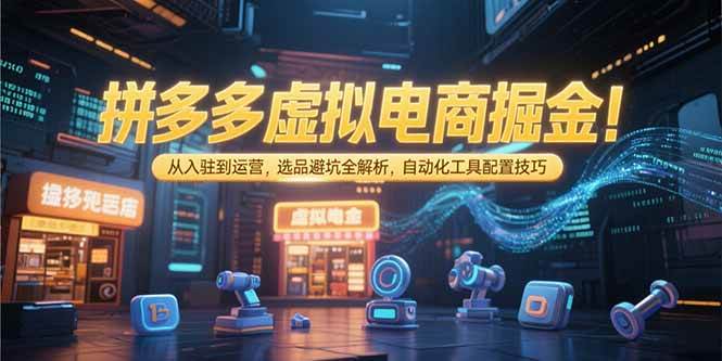 （15330期）拼多多虚拟电商掘金：从入驻到运营，选品避坑全解析，自动化工具配置技巧-千帆网赚