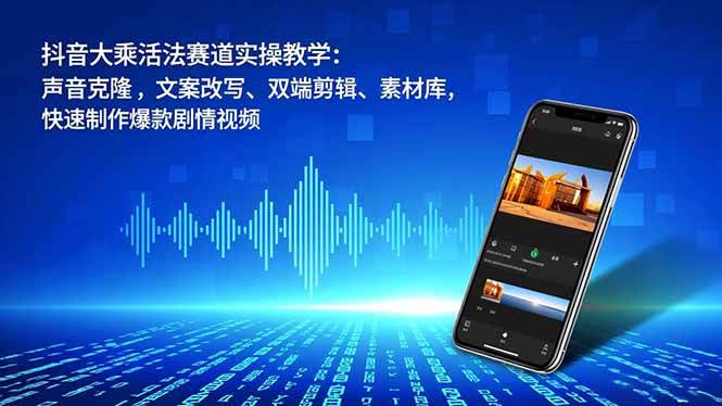 （16863期）抖音大乘活法赛道实操教学：声音克隆，文案改写、双端剪辑、素材库，快速制作爆款剧情视频-千帆网赚