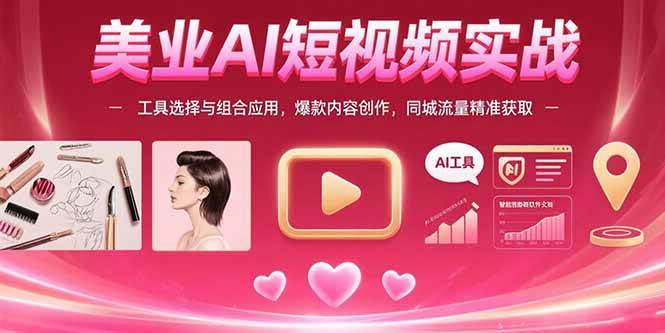 （15535期）美业AI短视频实战：工具选择与组合应用，爆款内容创作，同城流量精准获取-千帆网赚