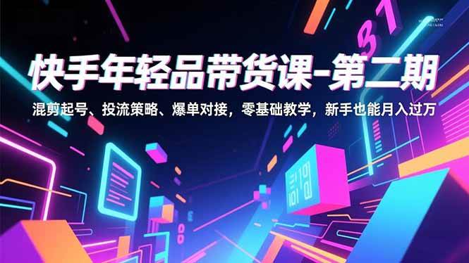 （16901期）快手年轻品带货课-第二期，混剪起号、投流策略、爆单对接，零基础教学，新手也能月入过万-千帆网赚