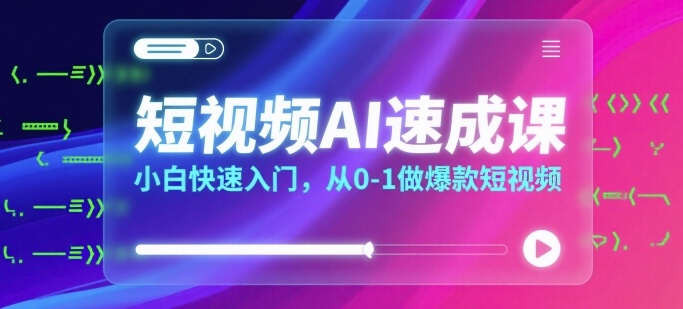 短视频AI速成课，小白快速入门，从0-1做爆款短视频-千帆网赚