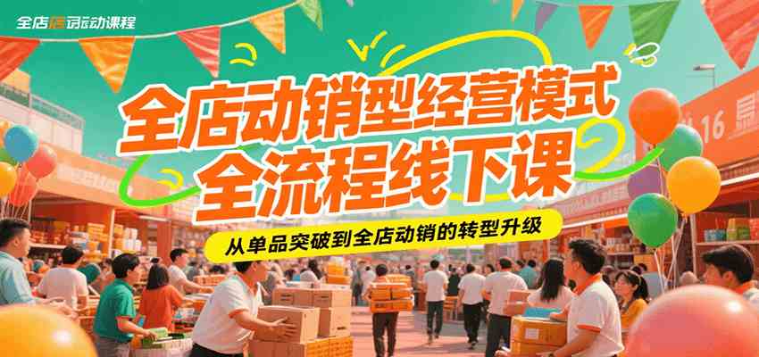全店动销型经营模式全流程线下课，从单品突破到全店动销的转型升级-千帆网赚