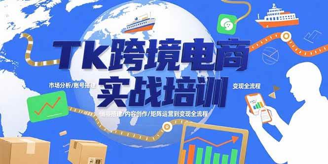 （15584期）Tk跨境电商实战培训：市场分析/账号搭建/内容创作/矩阵运营到变现全流程-千帆网赚