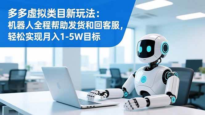 （16721期）多多虚拟类目新玩法：机器人全程帮助发货和回客服，轻松实现月入1-5W目标-千帆网赚