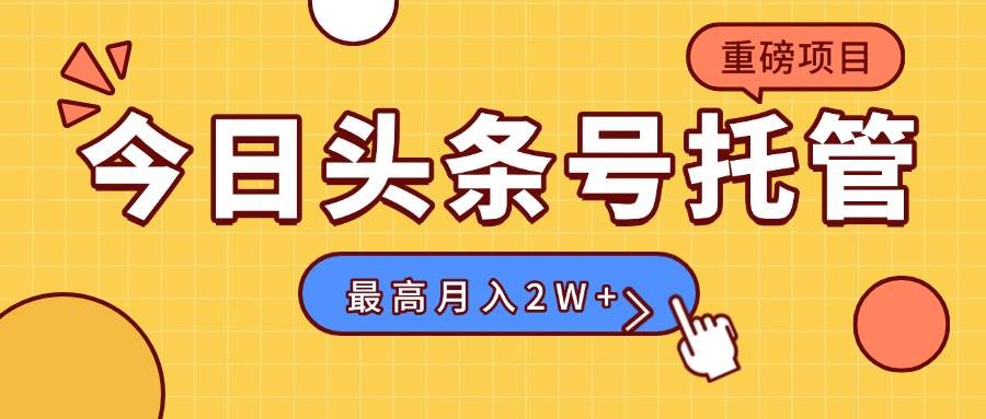 （15905期）【头条号托管 】我提供视频，你发布，每天操作5分钟，最高躺赚1W+-千帆网赚