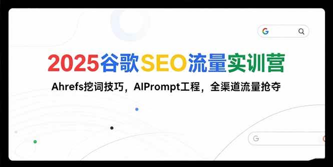 （15411期）2025谷歌SEO流量实训营;，Ahrefs挖词技巧，AIPrompt工程，全渠道流量抢夺-千帆网赚