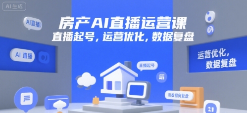 房产AI直播运营课，直播起号，运营优化，数据复盘-千帆网赚