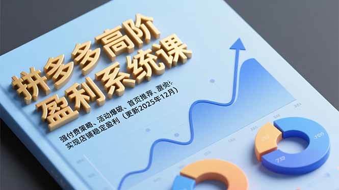 （16843期）拼多多高阶盈利系统课，强付费策略、活动爆破、首页推荐，实现店铺稳定盈利（更新12月）-千帆网赚