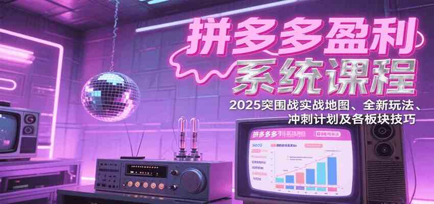 拼多多盈利系统课：2025突围战实战地图、全新玩法、冲刺计划及各板块技巧（更新7月）-千帆网赚
