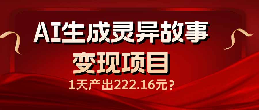 （14261期）AI生成灵异故事变现项目，1天产出222.16元-千帆网赚