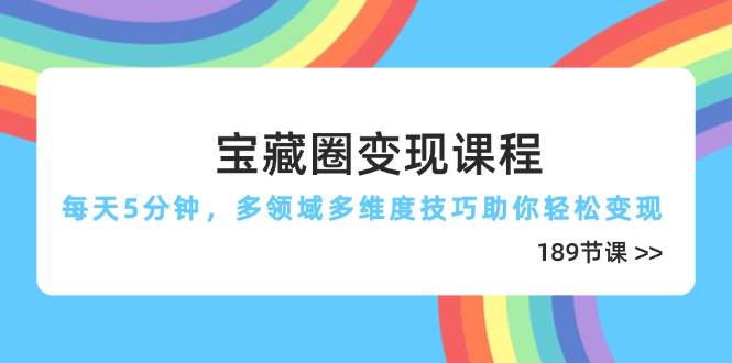 宝藏圈变现课程，每天5分钟，多领域多维度技巧助你轻松变现（189节）-千帆网赚