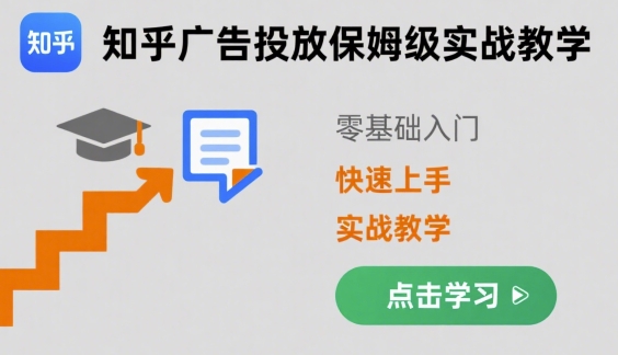 知乎广告投放保姆级实战教学，零基础快速上手-千帆网赚