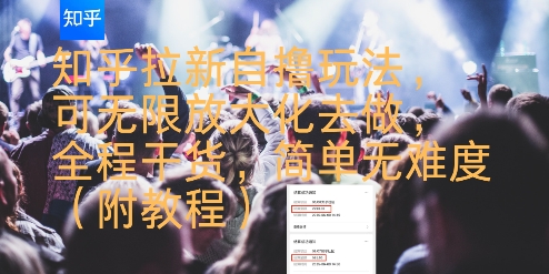 知乎拉新自撸玩法，可无限放大化去做，全程干货，简单无难度(附教程)-千帆网赚