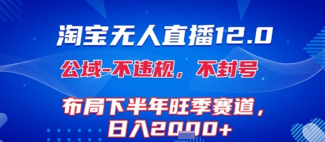 淘宝无人直播12.0，不封号，不违规，布局下半年旺季赛道，日入1k+(独家技术)【揭秘】-千帆网赚