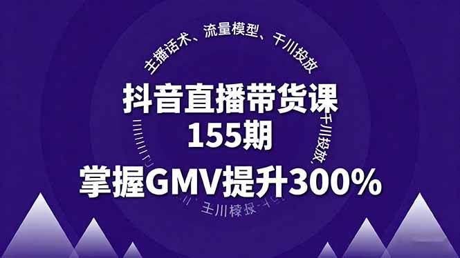 （16074期）抖音直播带货课155期，主播话术、流量模型、千川投放，掌握GMV提升300%-千帆网赚