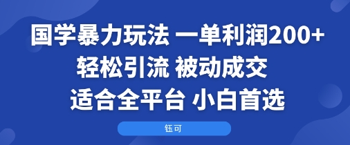 国学暴力玩法：一单利润2张+轻松引流 被动成交 适合全平台 小白首选-千帆网赚