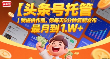 【头条号托管 】我提供作品，你每天5分钟复制发布，最高月入1W+【揭秘】-千帆网赚