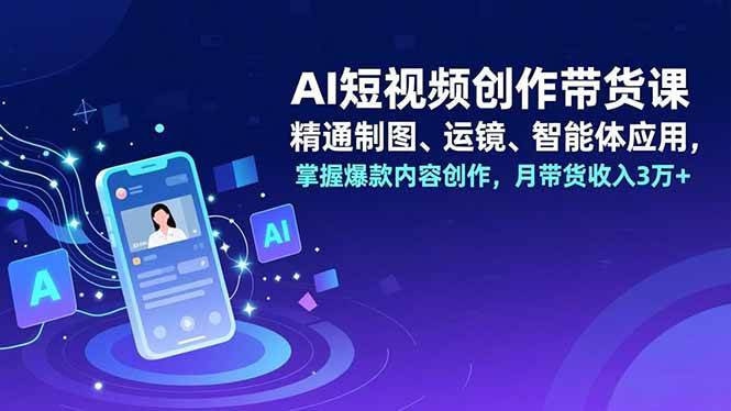 （16871期）AI短视频创作带货课，精通制图、运镜、智能体应用，掌握爆款内容创作，月带货收入3万+-千帆网赚