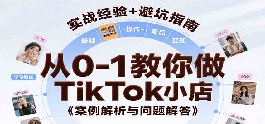从0-1教你做TikTok小店，基础认知、小店操作、选品及变现等，附案例与常见问题解答-千帆网赚