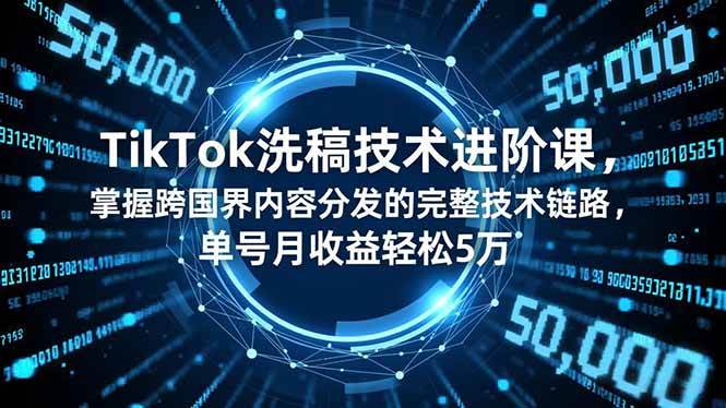 （16693期）TikTok洗稿技术进阶课，掌握跨国界内容分发的完整技术链路，单号月收益轻松5万-千帆网赚