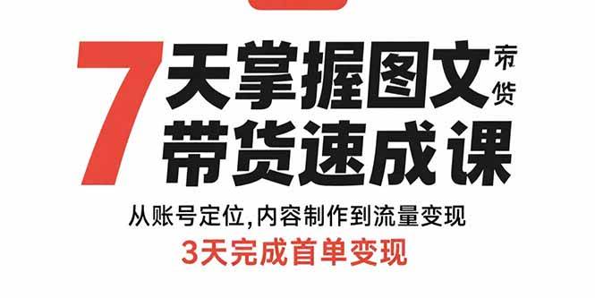 （15731期）7天掌握图文带货速成课：从账号定位,内容制作到流量变现,3天完成首单变现-千帆网赚