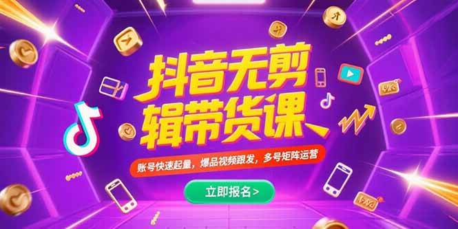 （15365期）抖音不剪辑带货课，账号快速起量，爆品视频跟发，多号矩阵运营-千帆网赚