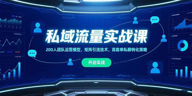 （15403期）私域流量实战课，200人团队运营模型，矩阵引流技术，高客单私聊转化策略-千帆网赚