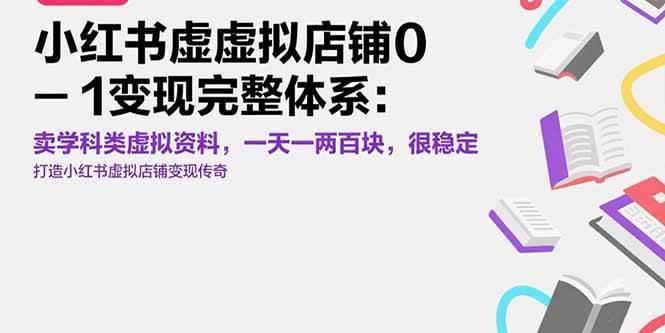 （15489期）小红书虚拟店铺0-1变现完整体系：卖学科类虚拟资料，一天一两百块，很稳定-千帆网赚