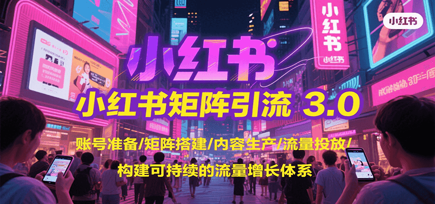 小红书矩阵引流3.0，账号准备/矩阵搭建/内容生产/流量投放/构建可持续的流量增长体系-千帆网赚