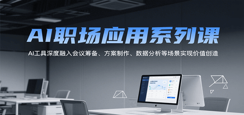 AI职场应用系列课，AI工具深度融入会议筹备、方案制作、数据分析等场景实现价值创造-千帆网赚