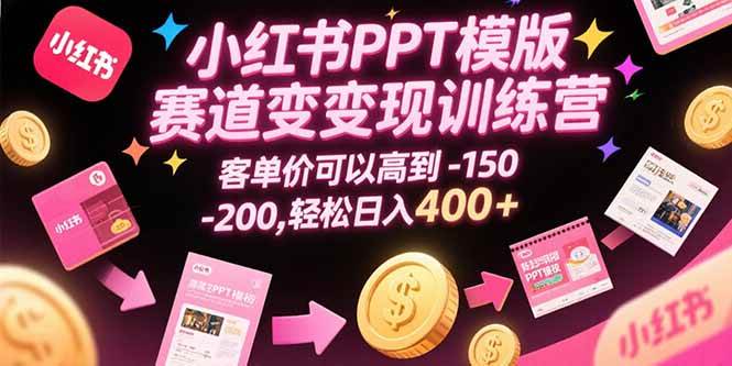 （15471期）小红书PPT模版赛道变现训练营，客单价可以高到150-200，轻松日入400+-千帆网赚