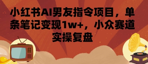 小红书AI男友指令项目，单条笔记变现1w+，小众赛道实操复盘-千帆网赚