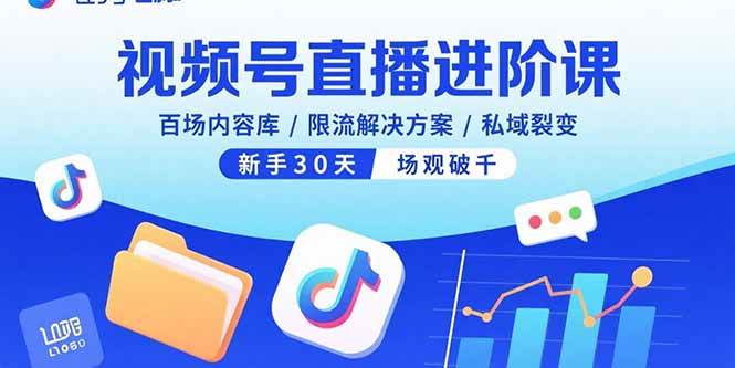 （15930期）视频号直播进阶课，百场内容库/限流解决方案/私域裂变，新手30天场观破千-千帆网赚