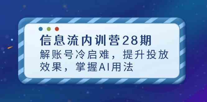 信息流内训营28期，解账号冷启难，提升投放效果，掌握AI用法-千帆网赚
