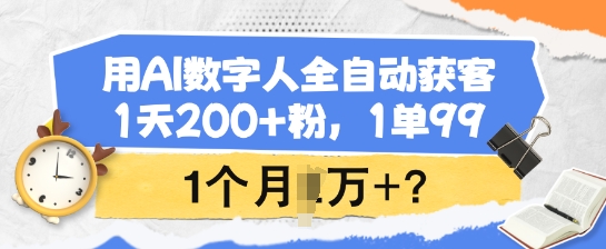 用AI数字人全自动获客，1天200+粉，1单99，1个月1个W+?-千帆网赚