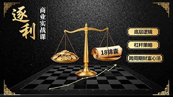 （16753期）《逐 利》商业实战课，底层逻辑、杠杆策略、18锦囊，跨周期财富心法（更新）-千帆网赚