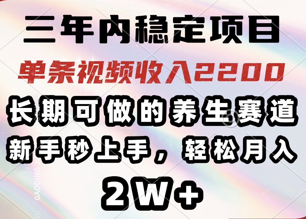 （14312期）三年内稳定项目，长期可做的养生赛道，单条视频收入2200，新手秒上手，…-千帆网赚