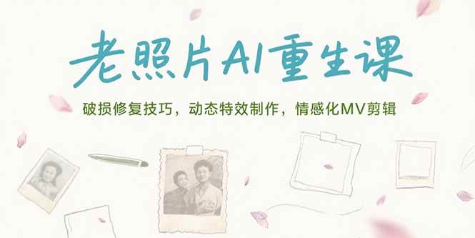 （15367期）老照片AI重生课，破损修复技巧，动态特效制作，情感化MV剪辑-千帆网赚
